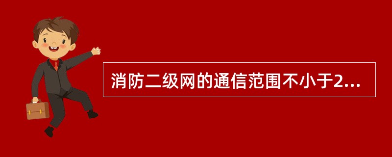 消防二级网的通信范围不小于2公里。（）