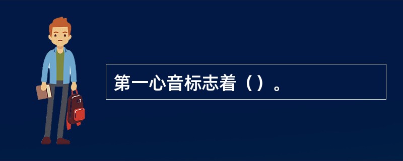 第一心音标志着（）。