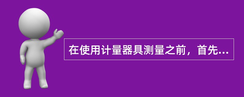 在使用计量器具测量之前，首先检查一下该量具、量仪（）。