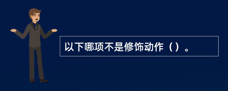 以下哪项不是修饰动作（）。