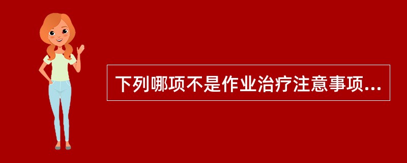 下列哪项不是作业治疗注意事项的内容（）。