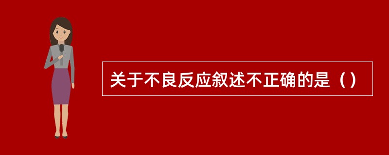 关于不良反应叙述不正确的是（）