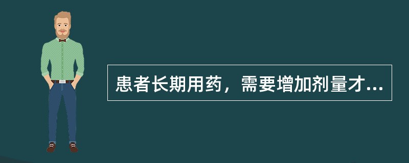 患者长期用药，需要增加剂量才能发挥疗效的现象，称之为（）