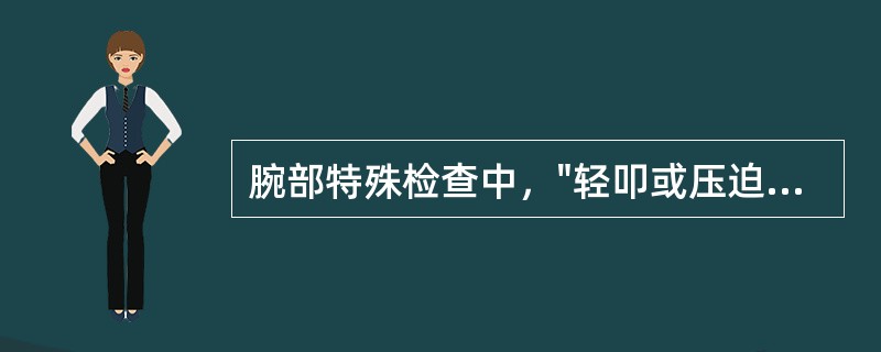 腕部特殊检查中，"轻叩或压迫腕部掌侧的腕横韧带近侧缘中点"的是（）。