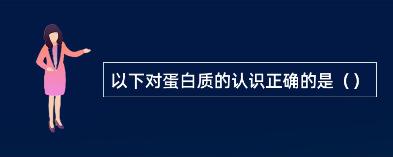 以下对蛋白质的认识正确的是（）