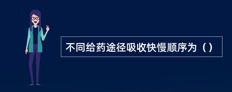 不同给药途径吸收快慢顺序为（）