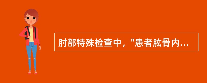 肘部特殊检查中，"患者肱骨内上髁处疼痛，即为阳性。多见于肱骨内上髁炎"的是（）。