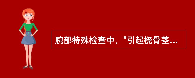 腕部特殊检查中，"引起桡骨茎突部锐痛则为阳性。提示桡骨茎突狭窄性腱鞘炎"的是（）
