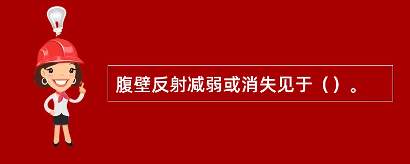 腹壁反射减弱或消失见于（）。