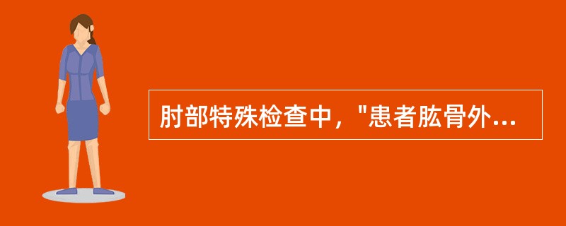 肘部特殊检查中，"患者肱骨外上髁处疼痛，即为阳性。多见于肱骨外上髁炎"的是（）。