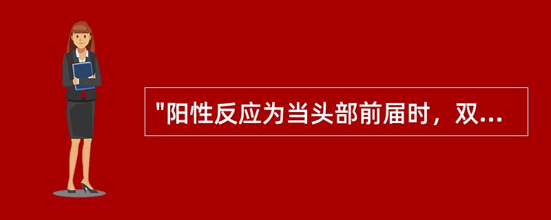 "阳性反应为当头部前届时，双髋与双膝关节同时屈曲"的是（）。