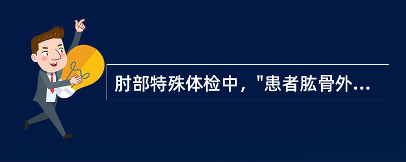 肘部特殊体检中，"患者肱骨外上髁处疼痛，即为阳性"的是（）。