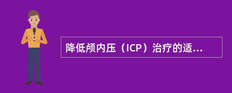 降低颅内压（ICP）治疗的适应证为（）。