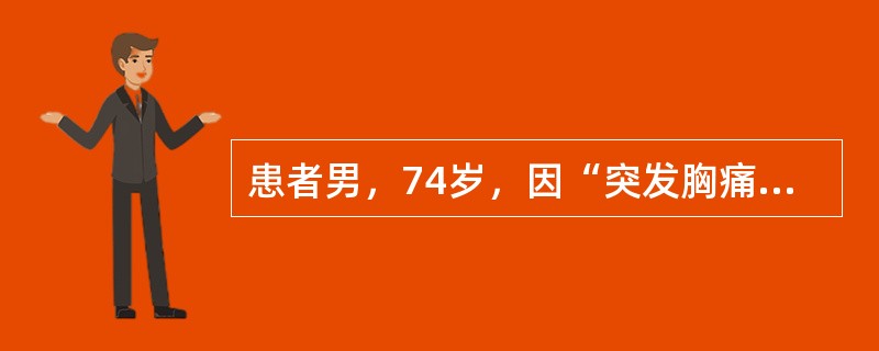 患者男，74岁，因“突发胸痛6小时”来诊。有高血压，糖尿病史，服用氨氯地平5mg