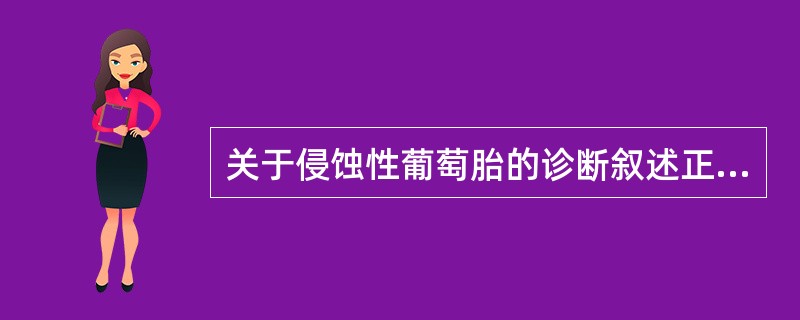 关于侵蚀性葡萄胎的诊断叙述正确的是（）