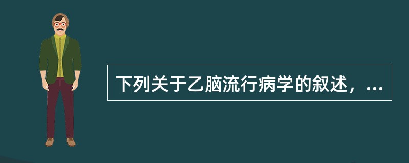 下列关于乙脑流行病学的叙述，不正确的是（）。