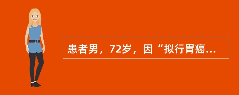 患者男，72岁，因“拟行胃癌根治术”来诊。患者5个月前患心肌梗死，有糖尿病病史，