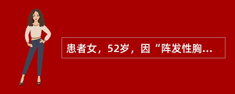 患者女，52岁，因“阵发性胸闷、心悸3个月，再发1天”来诊。患者3个月前无明显诱