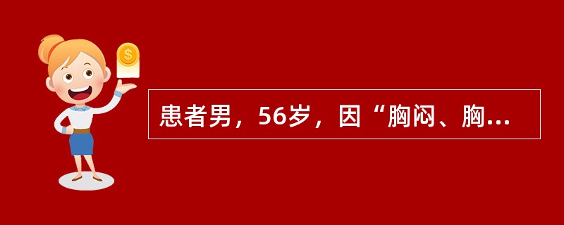 患者男，56岁，因“胸闷、胸痛2小时”来诊。患者胸痛呈持续性、剧烈疼痛，出汗。患