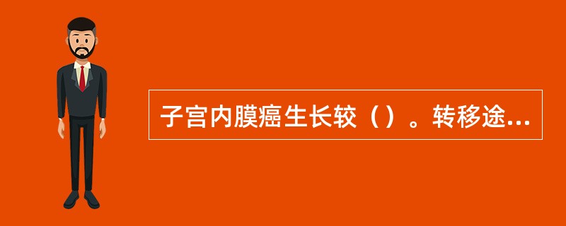 子宫内膜癌生长较（）。转移途径主要为（）及（），晚期为（）。