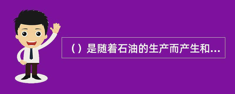 （）是随着石油的生产而产生和发展的。