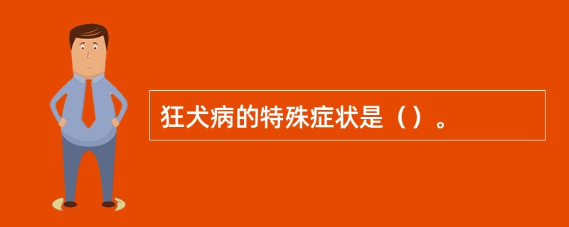 狂犬病的特殊症状是（）。