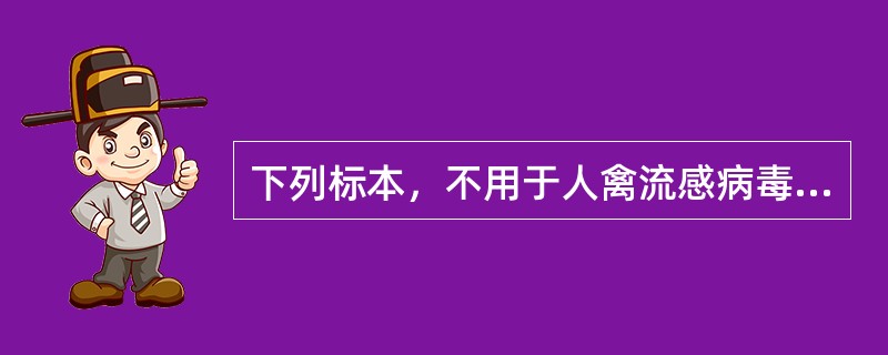 下列标本，不用于人禽流感病毒分离的是（）。