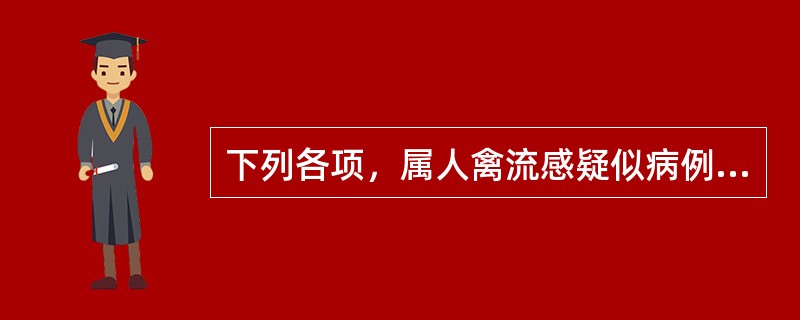 下列各项，属人禽流感疑似病例的是（）。