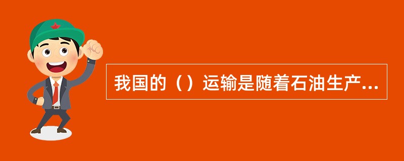 我国的（）运输是随着石油生产的发展而发展起来的。