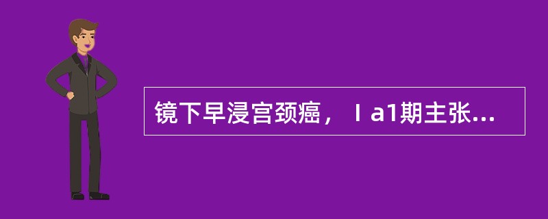 镜下早浸宫颈癌，Ⅰa1期主张行（），而Ⅰa2期则做（）。