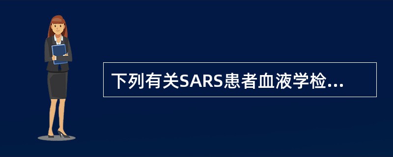 下列有关SARS患者血液学检查的叙述，错误的是（）。