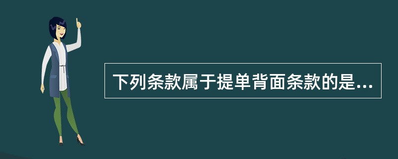 下列条款属于提单背面条款的是（）