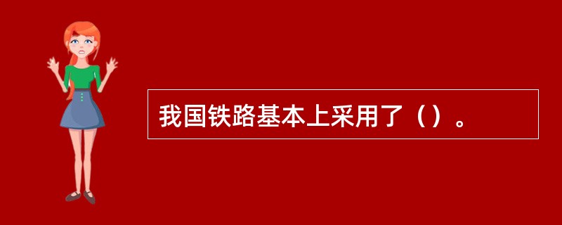 我国铁路基本上采用了（）。