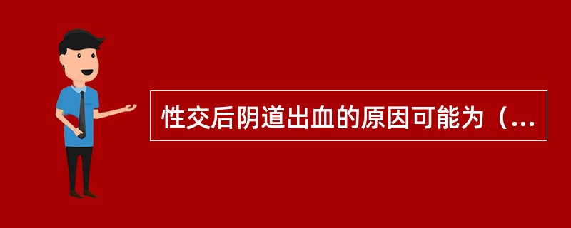 性交后阴道出血的原因可能为（）、（）、（）、（）。