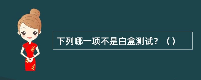 下列哪一项不是白盒测试？（）