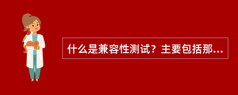 什么是兼容性测试？主要包括那些基本内容？