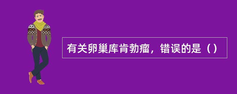 有关卵巢库肯勃瘤，错误的是（）