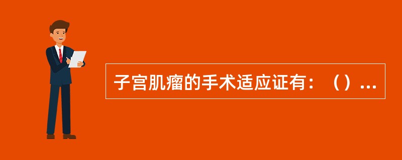 子宫肌瘤的手术适应证有：（）、（）、（）、（）、（）。