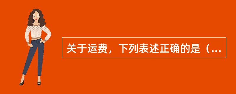 关于运费，下列表述正确的是（）。