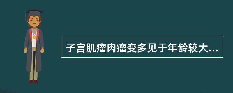 子宫肌瘤肉瘤变多见于年龄较大妇女。