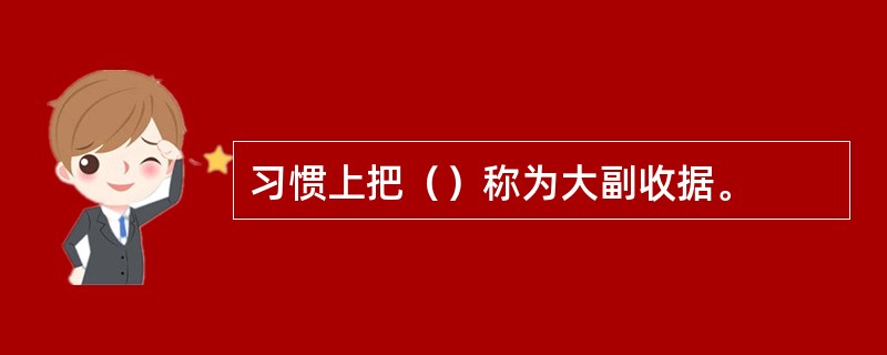 习惯上把（）称为大副收据。