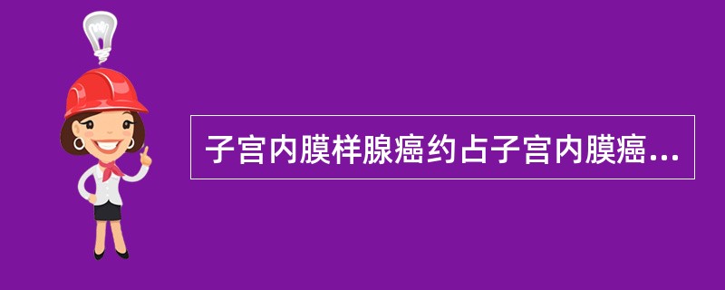 子宫内膜样腺癌约占子宫内膜癌的50％。