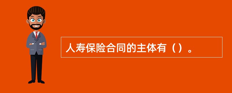 人寿保险合同的主体有（）。