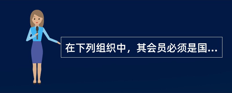 在下列组织中，其会员必须是国际民用航空组织成员国的空运企业的是（）。