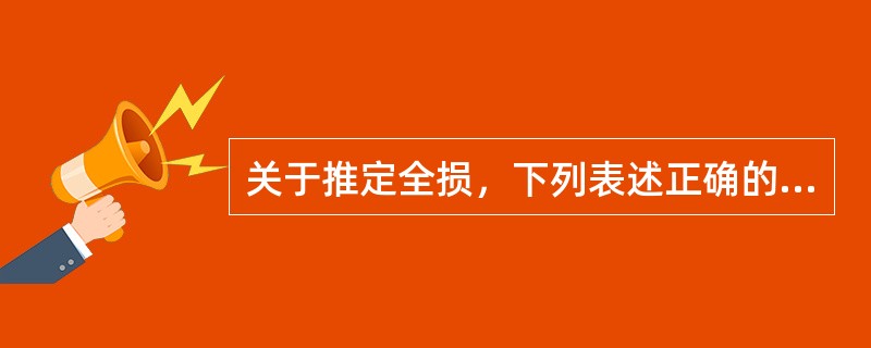 关于推定全损，下列表述正确的是（）。