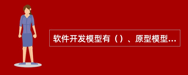 软件开发模型有（）、原型模型、第四代技术模型、（）、构件组装模型、混合模型。