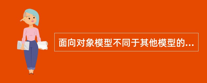 面向对象模型不同于其他模型的主要特征是（）。