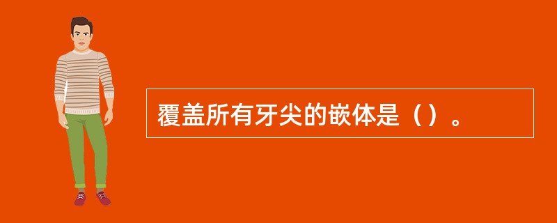 覆盖所有牙尖的嵌体是（）。