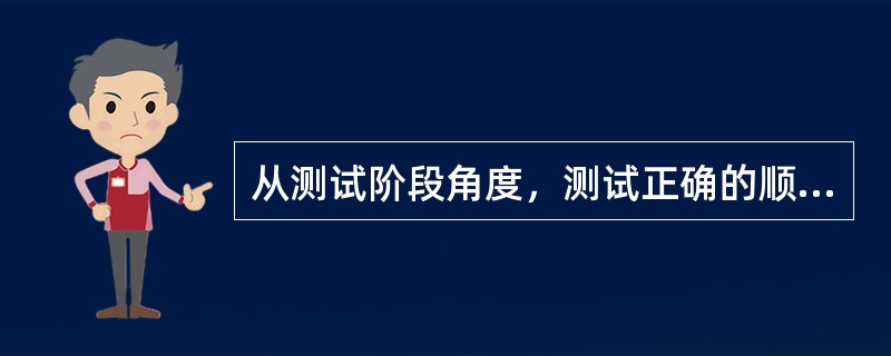 从测试阶段角度，测试正确的顺序是（）。