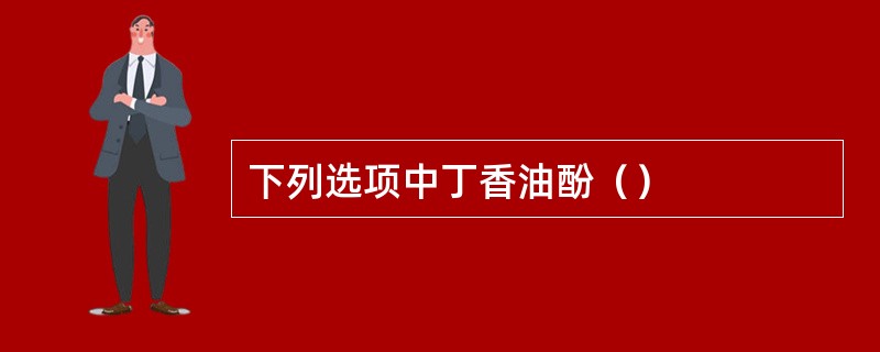 下列选项中丁香油酚（）